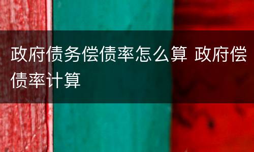政府债务偿债率怎么算 政府偿债率计算