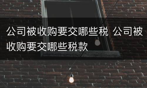 公司被收购要交哪些税 公司被收购要交哪些税款