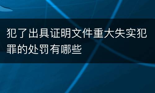 犯了出具证明文件重大失实犯罪的处罚有哪些