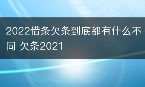 2022借条欠条到底都有什么不同 欠条2021