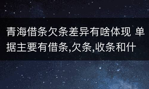青海借条欠条差异有啥体现 单据主要有借条,欠条,收条和什么