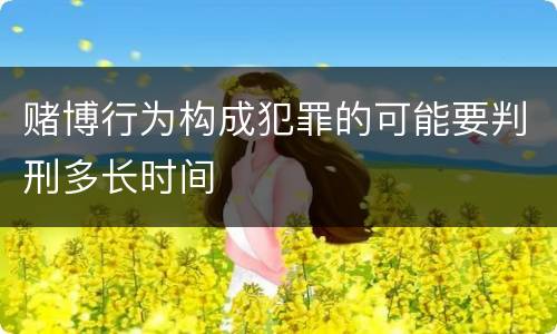 赌博行为构成犯罪的可能要判刑多长时间