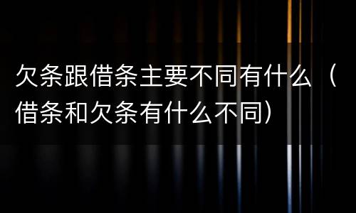 欠条跟借条主要不同有什么（借条和欠条有什么不同）