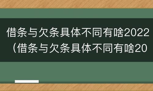 借条与欠条具体不同有啥2022（借条与欠条具体不同有啥2022法律规定）