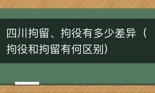 四川拘留、拘役有多少差异（拘役和拘留有何区别）