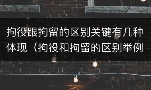 拘役跟拘留的区别关键有几种体现（拘役和拘留的区别举例子）