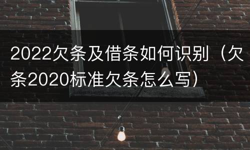 2022欠条及借条如何识别（欠条2020标准欠条怎么写）
