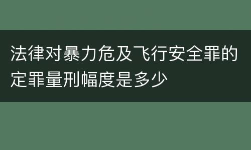 法律对暴力危及飞行安全罪的定罪量刑幅度是多少