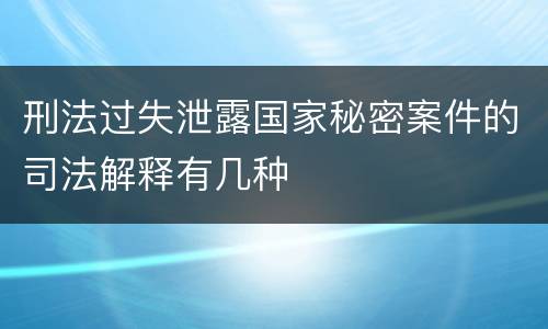 刑法过失泄露国家秘密案件的司法解释有几种