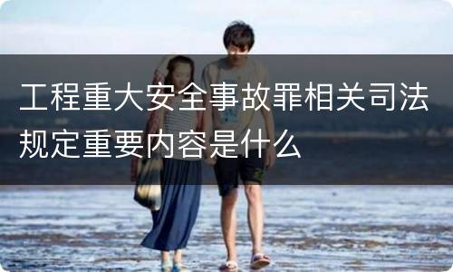 工程重大安全事故罪相关司法规定重要内容是什么