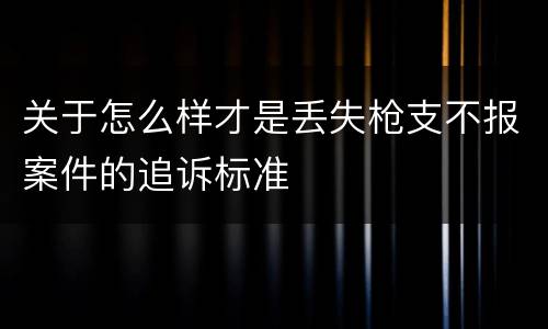 关于怎么样才是丢失枪支不报案件的追诉标准