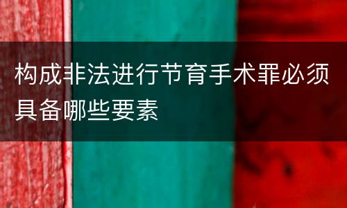构成非法进行节育手术罪必须具备哪些要素