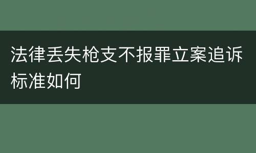 法律丢失枪支不报罪立案追诉标准如何