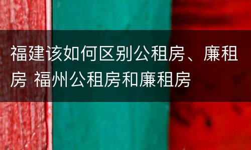 福建该如何区别公租房、廉租房 福州公租房和廉租房