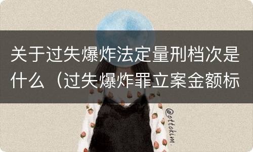 关于过失爆炸法定量刑档次是什么（过失爆炸罪立案金额标准）