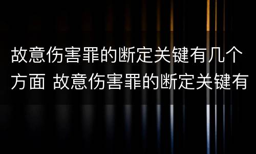 故意伤害罪的断定关键有几个方面 故意伤害罪的断定关键有几个方面的内容