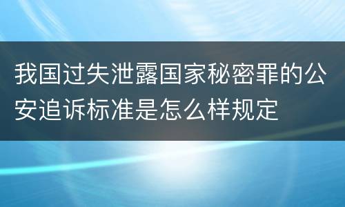 我国过失泄露国家秘密罪的公安追诉标准是怎么样规定