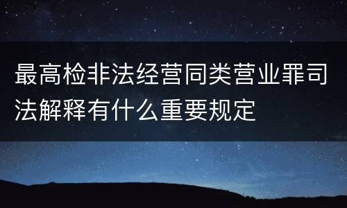 最高检非法经营同类营业罪司法解释有什么重要规定