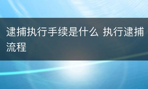 逮捕执行手续是什么 执行逮捕流程