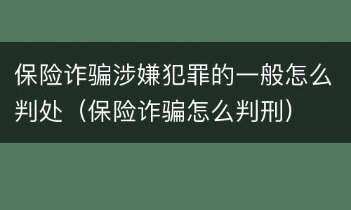 保险诈骗涉嫌犯罪的一般怎么判处（保险诈骗怎么判刑）
