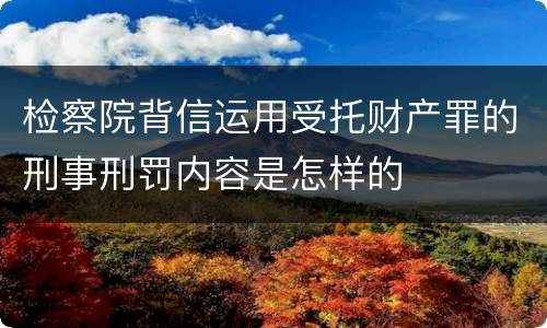 检察院背信运用受托财产罪的刑事刑罚内容是怎样的