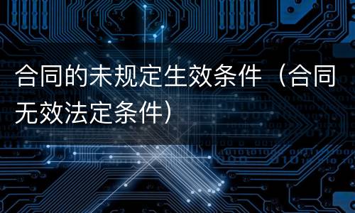 合同的未规定生效条件（合同无效法定条件）