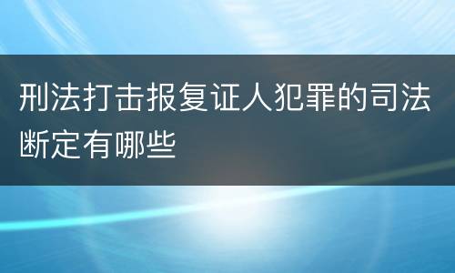 刑法打击报复证人犯罪的司法断定有哪些