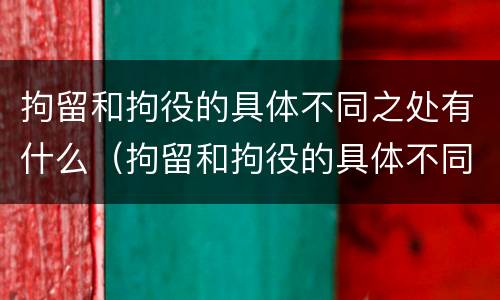 拘留和拘役的具体不同之处有什么（拘留和拘役的具体不同之处有什么影响）