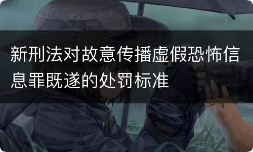 新刑法对故意传播虚假恐怖信息罪既遂的处罚标准