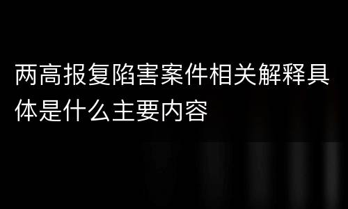 两高报复陷害案件相关解释具体是什么主要内容