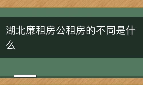 湖北廉租房公租房的不同是什么