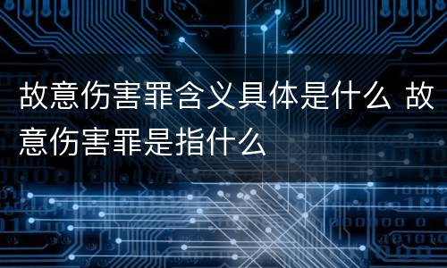故意伤害罪含义具体是什么 故意伤害罪是指什么