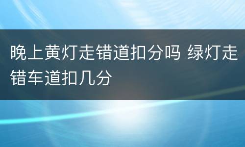 晚上黄灯走错道扣分吗 绿灯走错车道扣几分