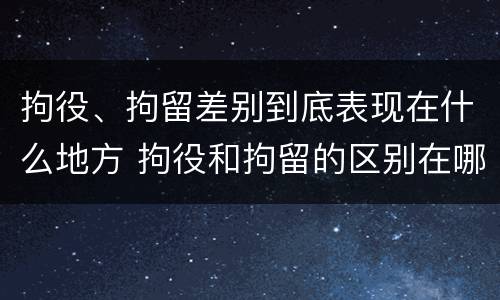 拘役、拘留差别到底表现在什么地方 拘役和拘留的区别在哪里