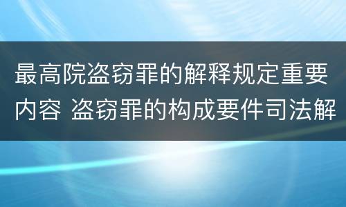 最高院盗窃罪的解释规定重要内容 盗窃罪的构成要件司法解释