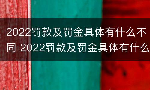 2022罚款及罚金具体有什么不同 2022罚款及罚金具体有什么不同呢