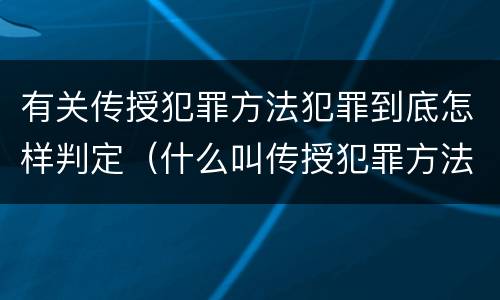 有关传授犯罪方法犯罪到底怎样判定（什么叫传授犯罪方法罪）