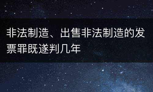 非法制造、出售非法制造的发票罪既遂判几年