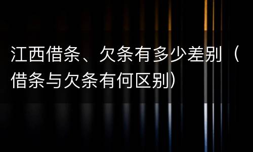 江西借条、欠条有多少差别（借条与欠条有何区别）