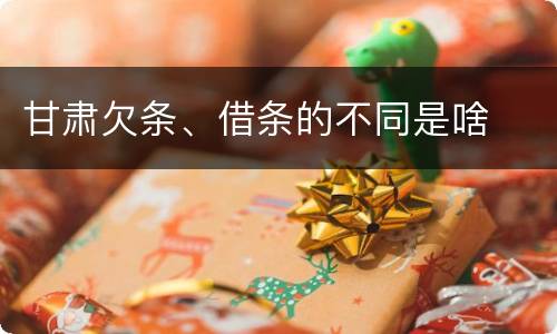 甘肃欠条、借条的不同是啥