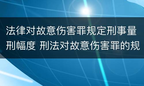 法律对故意伤害罪规定刑事量刑幅度 刑法对故意伤害罪的规定