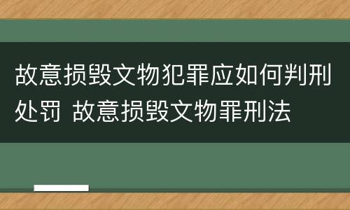 故意损毁文物犯罪应如何判刑处罚 故意损毁文物罪刑法
