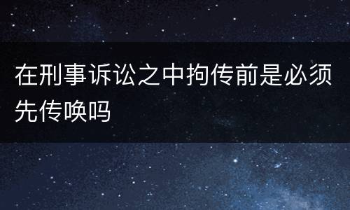 在刑事诉讼之中拘传前是必须先传唤吗