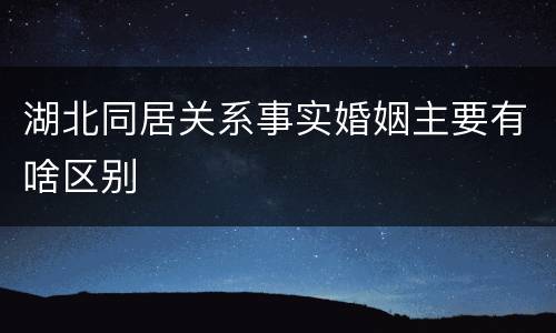 湖北同居关系事实婚姻主要有啥区别