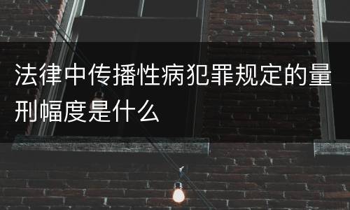 法律中传播性病犯罪规定的量刑幅度是什么