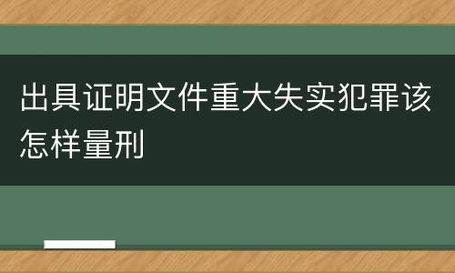 出具证明文件重大失实犯罪该怎样量刑