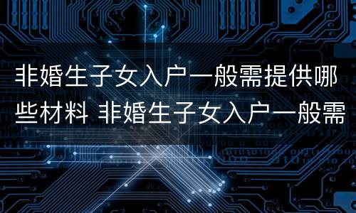 非婚生子女入户一般需提供哪些材料 非婚生子女入户一般需提供哪些材料呢