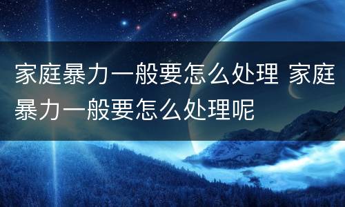 家庭暴力一般要怎么处理 家庭暴力一般要怎么处理呢