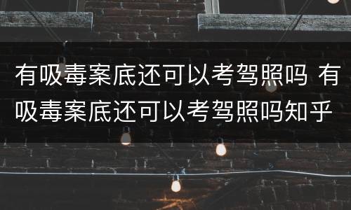 有吸毒案底还可以考驾照吗 有吸毒案底还可以考驾照吗知乎