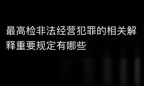 最高检非法经营犯罪的相关解释重要规定有哪些